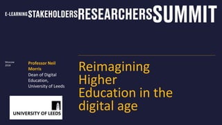 Reimagining
Higher
Education in the
digital age
Professor Neil
Morris
Dean of Digital
Education,
University of Leeds
Moscow
2018
 