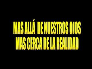 MAS ALLÁ  DE NUESTROS OJOS MAS CERCA DE LA REALIDAD  MAS ALLÁ  DE NUESTROS OJOS MAS CERCA DE LA REALIDAD  