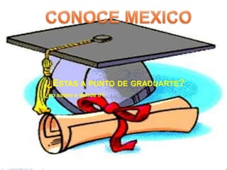 CONOCE MEXICO ¿Estas a punto de graduarte? ¿no sabes a donde ir? 