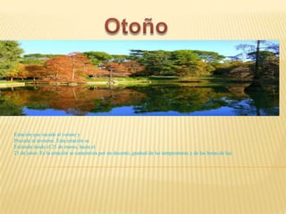 Estación que sucede al verano y
Precede al invierno. Esta estación se
Extiende desde el 21 de marso, hasta el
21 de junio. Es la estación se caracteriza por un decentó, gradual de las temperaturas y de las horas de luz.
 