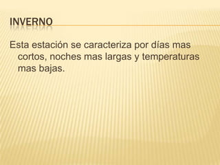 INVERNO

Esta estación se caracteriza por días mas
 cortos, noches mas largas y temperaturas
 mas bajas.
 