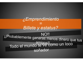 ¿Emprendimiento 
= 
Billete y estatus? 
 