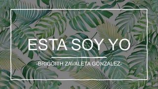 ESTA SOY YO
-BRIGGITH ZAVALETA GONZALEZ-
 