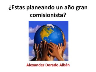 ¿Estas planeando un año gran
comisionista?
Alexander Dorado Albán
 