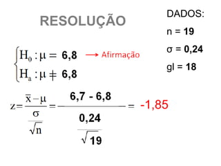 DADOS:
RESOLUÇÃO
                n = 19
                σ = 0,24
                gl = 18


            -1,85
 