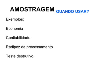 AMOSTRAGEM QUANDO USAR?
Exemplos:

Economia

Confiabilidade

Radipez de processamento

Teste destrutivo
 