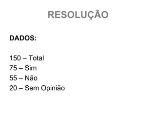 RESOLUÇÃO

DADOS:

150 – Total
75 – Sim
55 – Não
20 – Sem Opinião
 