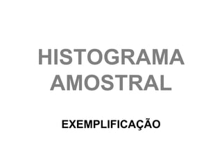 HISTOGRAMA
 AMOSTRAL
 EXEMPLIFICAÇÃO
 