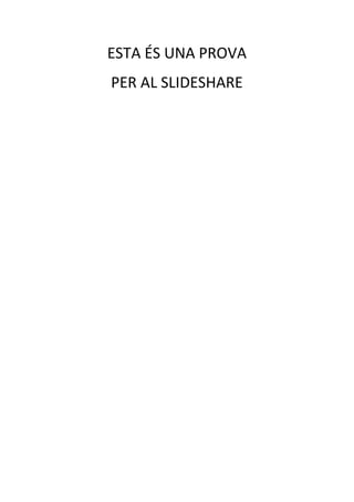 ESTA ÉS UNA PROVA
PER AL SLIDESHARE
 