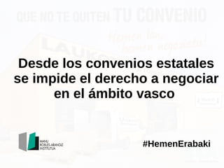 Desde los convenios estatales
se impide el derecho a negociar
en el ámbito vasco
#HemenErabaki
 