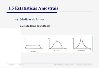 27/06/16 04:01 ESTATÍSTICA APLICADA I - Estatística Descritiva
1.5 Estatísticas Amostrais
c) Medidas de forma
c.2) Medidas de curtose:
 
