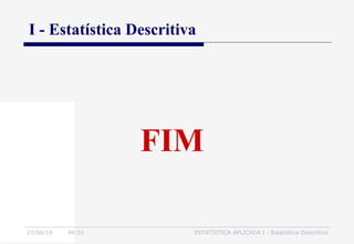 27/06/16 04:01 ESTATÍSTICA APLICADA I - Estatística Descritiva
FIM
I - Estatística Descritiva
 