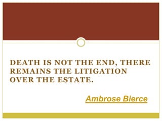 DEATH IS NOT THE END, THERE
REMAINS THE LITIGATION
OVER THE ESTATE.

              Ambrose Bierce
 