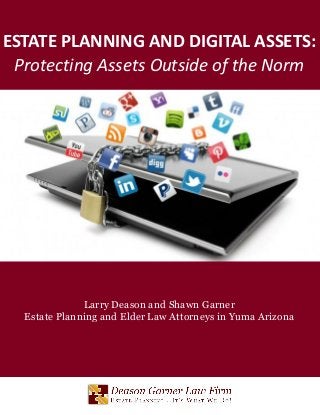 ESTATE PLANNING AND DIGITAL ASSETS:
Protecting Assets Outside of the Norm
Larry Deason and Shawn Garner
Estate Planning and Elder Law Attorneys in Yuma Arizona
 