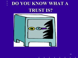 10
DO YOU KNOW WHAT ADO YOU KNOW WHAT A
TRUST IS?TRUST IS?
 