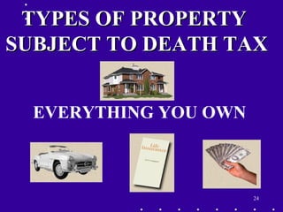 24
TYPES OF PROPERTYTYPES OF PROPERTY
SUBJECT TO DEATH TAXSUBJECT TO DEATH TAX
EVERYTHING YOU OWN
 