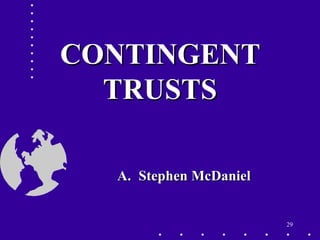 29
CONTINGENTCONTINGENT
TRUSTSTRUSTS
A.A. Stephen McDanielStephen McDaniel
 
