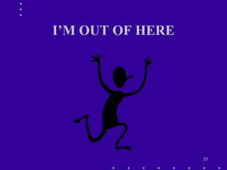 53
I’M OUT OF HERE
 