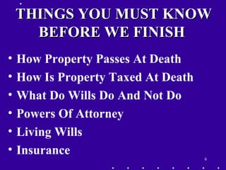 6
THINGS YOU MUST KNOWTHINGS YOU MUST KNOW
BEFORE WE FINISHBEFORE WE FINISH
• How Property Passes At Death
• How Is Property Taxed At Death
• What Do Wills Do And Not Do
• Powers Of Attorney
• Living Wills
• Insurance
 