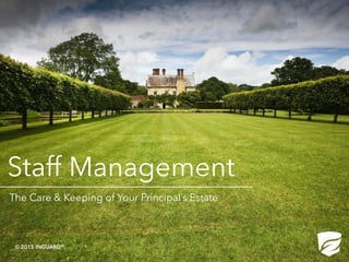 Staff Management
The Care & Keeping of Your Principal’s Estate
© 2015 INGUARD®
 