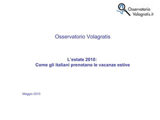 Osservatorio Volagratis L’estate 2010:  Come gli italiani prenotano le vacanze estive Maggio 2010  