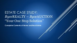 ESTATE CASE STUDY:
ByceREALTY – ByceAUCTION
“Your One Stop Solution”
Complete Contents of Home and Real Estate
 