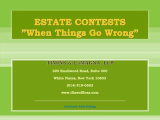 ESTATE CONTESTS”When Things Go Wrong” TIMINS & LaMAGNA, LLP 399 Knollwood Road, Suite 300 White Plains, New York 10603 (914) 819-0663 www.tllawoffices.com _______________________________________________________________ Attorney Advertising 