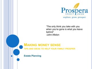 “The only think you take with you when you’re gone is what you leave behind” -John Allston Making money sensetips and ideas to help your family prosper Estate Planning 