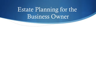 Estate Planning for the  Business Owner 