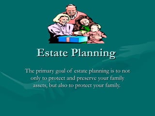 Estate Planning  The primary goal of estate planning is to not only to protect and preserve your family assets, but also to protect your family.  