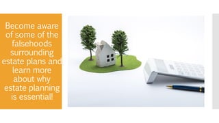 Become aware
of some of the
falsehoods
surrounding
estate plans and
learn more
about why
estate planning
is essential!
 