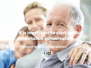 Why it is important to start up that
inheritance conversation
Presented By Owen Hodge Lawyers
 