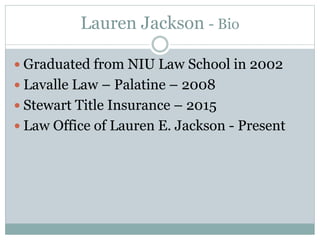 Lauren Jackson - Bio
 Graduated from NIU Law School in 2002
 Lavalle Law – Palatine – 2008
 Stewart Title Insurance – 2015
 Law Office of Lauren E. Jackson - Present
 
