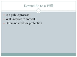 Downside to a Will
 Is a public process
 Will is easier to contest
 Offers no creditor protection
 