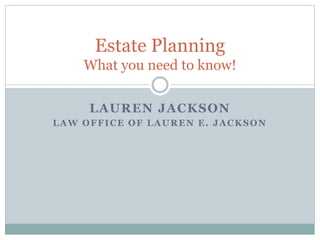 LAUREN JACKSON
LAW OFFICE OF LAUREN E. JACKSON
Estate Planning
What you need to know!
 