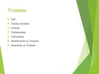 Trustees
 Self
 Family members
 Friends
 Professionals
 Institutions
 Beneficiaries as Trustees
 Guardians as Trustees
10
 