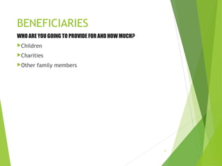 BENEFICIARIES
WHO ARE YOU GOING TO PROVIDE FOR AND HOW MUCH?
Children
Charities
Other family members
11
 