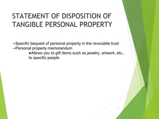 STATEMENT OF DISPOSITION OF
TANGIBLE PERSONAL PROPERTY
--Specific bequest of personal property in the revocable trust
--Personal property memorandum
●Allows you to gift items such as jewelry, artwork, etc.,
to specific people
17
 