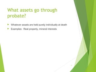 What assets go through
probate?
 Whatever assets are held purely individually at death
 Examples: Real property, mineral interests
27
 