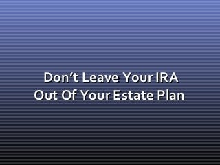 Don’t Leave Your IRA
Out Of Your Estate Plan
 