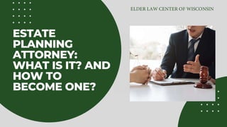 ESTATE
PLANNING
ATTORNEY:
WHAT IS IT? AND
HOW TO
BECOME ONE?
 