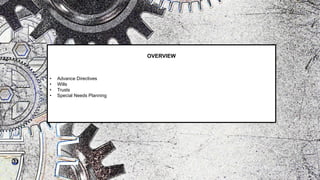 OVERVIEW
• Advance Directives
• Wills
• Trusts
• Special Needs Planning
 