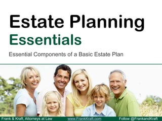 Frank & Kraft, Attorneys at Law www.FrankKraft.com Follow @FrankandKraft
Estate Planning
Essentials
Essential Components of a Basic Estate Plan
 