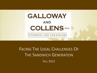 FACING THE LEGAL CHALLENGES OF
   THE SANDWICH GENERATION
           FALL 2012
 