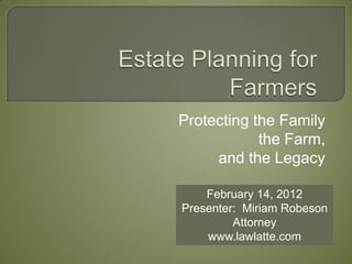 Protecting the Family
            the Farm,
     and the Legacy

    February 14, 2012
Presenter: Miriam Robeson
         Attorney
    www.lawlatte.com
 