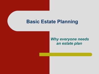Basic Estate Planning Why everyone needs an estate plan   