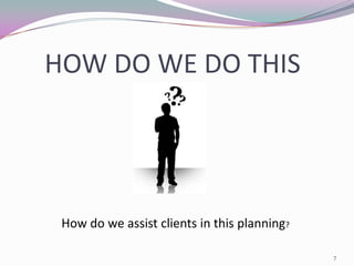 HOW DO WE DO THIS
       ?



 How do we assist clients in this planning?

                                              7
 
