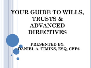 YOUR GUIDE TO WILLS,
     TRUSTS &
     ADVANCED
    DIRECTIVES

      PRESENTED BY:
 DANIEL A. TIMINS, ESQ, CFP®
 