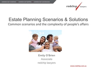 Estate Planning Scenarios & Solutions
Common scenarios and the complexity of people’s affairs
Emily O’Brien
Associate
redchip lawyers
 