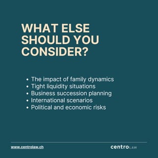 www.centrolaw.ch
WHAT ELSE
SHOULD YOU
CONSIDER?
The impact of family dynamics
Tight liquidity situations
Business succession planning
International scenarios
Political and economic risks
 